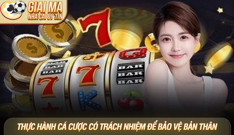 Thực hành cá cược có trách nhiệm để bảo vệ bản thân Thực hành cá cược có trách nhiệm để bảo vệ bản thân