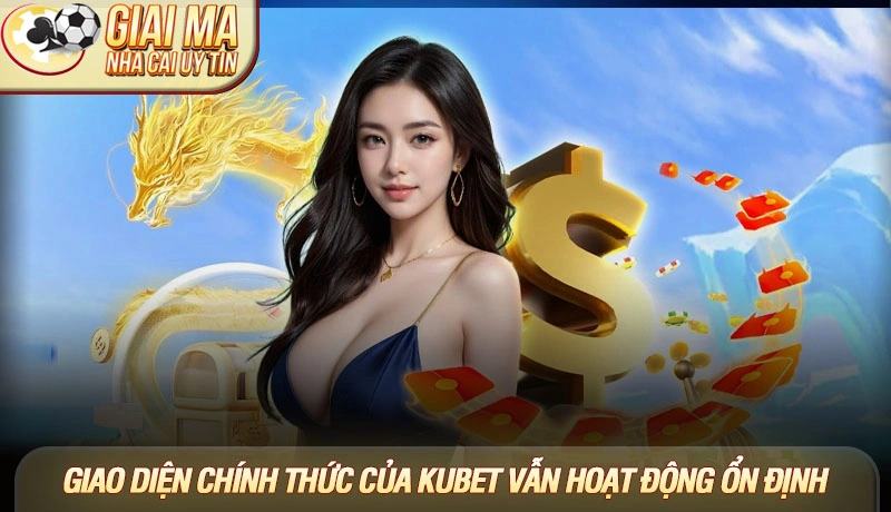 Giao diện chính thức của Kubet vẫn hoạt động ổn định