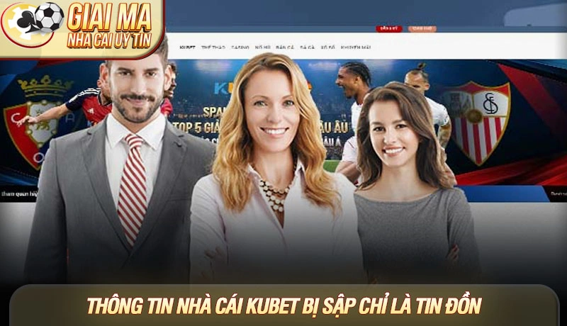Thông tin nhà cái Kubet bị sập chỉ là tin đồn
