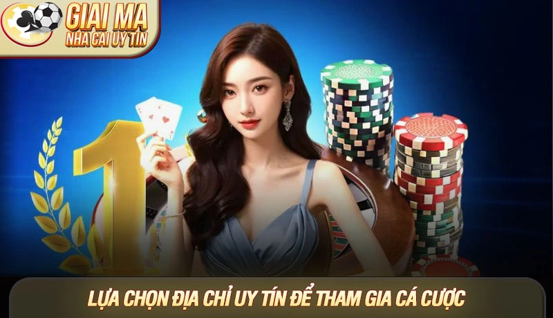 Lựa chọn địa chỉ uy tín để tham gia cá cược