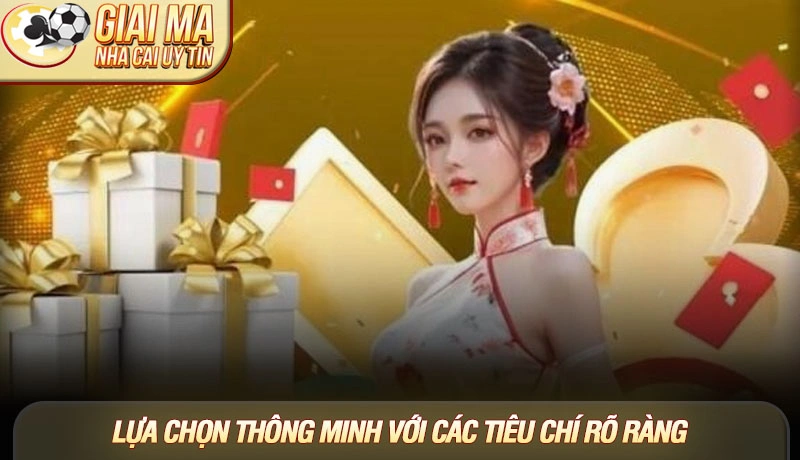 Lựa chọn thông minh với các tiêu chí rõ ràng