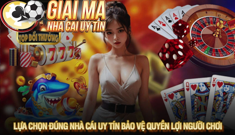 Lựa chọn đúng nhà cái uy tín bảo vệ quyền lợi người chơi